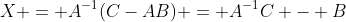 X = A^{-1}(C-AB) = A^{-1}C - B