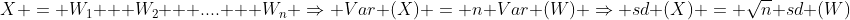 X = W_1 + W_2 + .... + W_n \Rightarrow Var (X) = n Var (W) \Rightarrow sd (X) = \sqrt{n} sd (W)