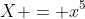 X = x^5