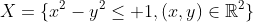 X=\{x^2-y^2\leq 1,(x,y)\in\mathbb{R}^2\}