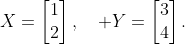 X=\begin{bmatrix}1\\2\end{bmatrix},\quad Y=\begin{bmatrix}3\\4\end{bmatrix}.
