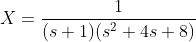 X=\frac{1}{(s+1)(s^2+4s+8)}