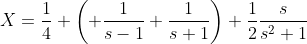 X=\frac{1}{4} \left( \frac{1}{s-1}+\frac{1}{s+1}\right)+\frac{1}{2}\frac{s}{s^2+1}