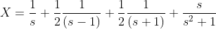 X=\frac{1}{s}+\frac{1}{2}\frac{1}{(s-1)}+\frac{1}{2}\frac{1}{(s+1)}+\frac{s}{s^2+1}
