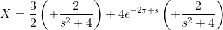 X=\frac{3}{2}\left( \frac{2}{s^2+4}\right)+4e^{-2\pi s}\left( \frac{2}{s^2+4}\right)