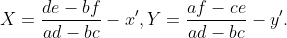 X=\frac{de-bf}{ad-bc}-x',Y=\frac{af-ce}{ad-bc}-y'.