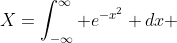 X=\int_{-\infty}^{\infty} e^{-x^2} dx 