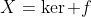 X=\ker f