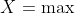 X=\max