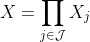 X=\prod_{j\in\mathcal{J}}X_j
