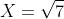 X=\sqrt{7}