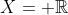 X= \mathbb{R}