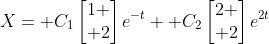 X= C_1\begin{bmatrix}1 \\ 2\end{bmatrix}e^{-t}+ C_2\begin{bmatrix}2 \\ 2\end{bmatrix}e^{2t}