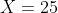 X=25