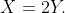 X=2Y.