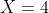 X=4