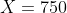 X=750