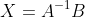 X=A^{-1}B