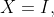 X=I,
