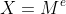 X=M^e