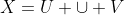 X=U \cup V