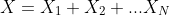 X=X_{1}+X_{2}+...X_{N}