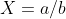 X=a/b