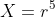 X=r^5