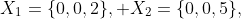X_{1}=\{0,0,2\}, X_{2}=\{0,0,5\},