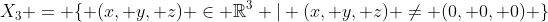 X_{3} = \{ (x, y, z) \in \mathbb{R}^3 | (x, y, z) \neq (0, 0, 0) \}