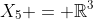 X_{5} = \mathbb{R}^3