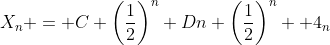 X_{n} = C \left(\frac{1}{2}\right)^n+Dn \left(\frac{1}{2}\right)^n +4_n
