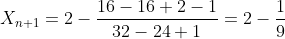 X_{n+1}=2-\frac{16-16+2-1}{32-24+1}=2-\frac{1}{9}