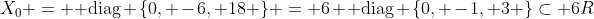 X_0 = \text{ diag} \{0, -6, 18 \} = 6 \text{ diag} \{0, -1, 3 \}\subset 6R