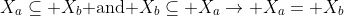 X_a\subseteq X_b\mbox{ and }X_b\subseteq X_a\to X_a= X_b