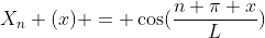 X_n (x) = \cos(\frac{n \pi x}{L})