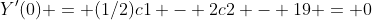 Y'(0) = (1/2)c1 - 2c2 - 19 = 0