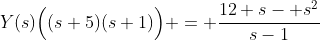 Y(s)\Big((s+5)(s+1)\Big) = \frac{12+s- s^{2}}{s-1}