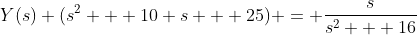 Y(s) (s^{2} + 10 s + 25) = \frac{s}{s^{2} + 16}