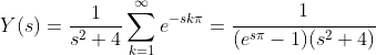 Y(s)=\frac{1}{s^2+4}\sum_{k=1}^{\infty}e^{-sk\pi}=\cfrac{1}{(e^{s\pi}-1)(s^2+4)}