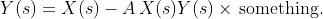 Y(s)=X(s)-A\,X(s)Y(s)\times\,\text{something}.