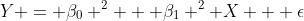 Y = \beta_0 ^2 + \beta_1 ^2 X + \epsilon