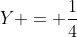Y = \dfrac{1}{4}