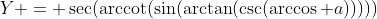 Y = \sec(\text{arccot}(\sin(\arctan(\csc(\arccos a)))))