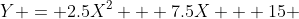 Y = 2.5X^2 + 7.5X + 15 