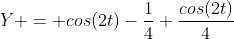 Y = cos(2t)-\frac{1}{4}+\frac{cos(2t)}{4}