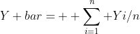 Y bar= \displaystyle \sum^n_{i=1} Yi/n