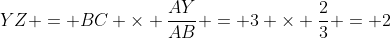 YZ = BC \times \dfrac{AY}{AB} = 3 \times \dfrac{2}{3} = 2