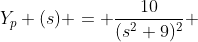 Y_{p} (s) = \frac{10}{(s^{2}+9)^{2}} 