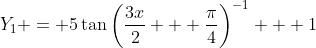 Y_1 = 5\tan\left(\frac{3x}{2} + \frac{\pi}{4}\right)^{-1} + 1